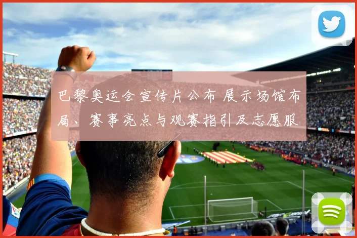 巴黎奥运会宣传片公布 展示场馆布局、赛事亮点与观赛指引及志愿服务安排