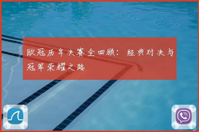 欧冠历年决赛全回顾：经典对决与冠军荣耀之路