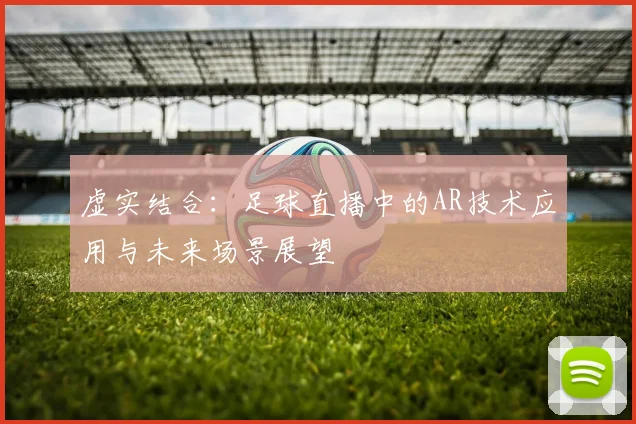 虚实结合：足球直播中的AR技术应用与未来场景展望