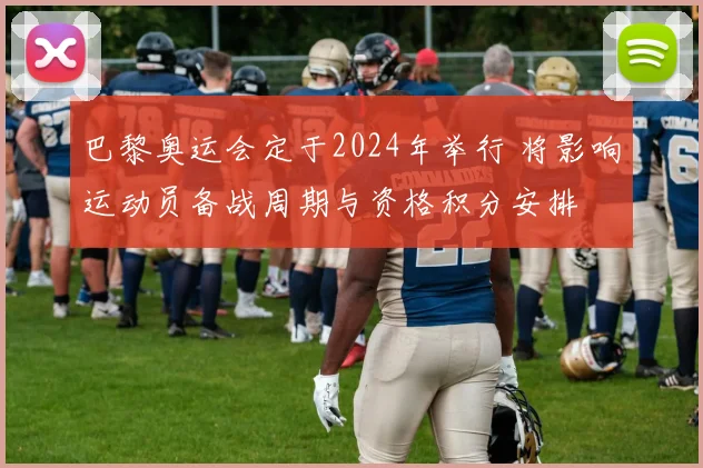 巴黎奥运会定于2024年举行 将影响运动员备战周期与资格积分安排