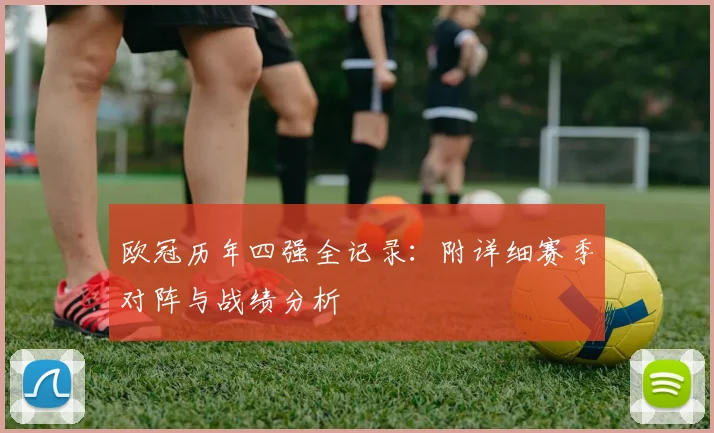 欧冠历年四强全记录：附详细赛季对阵与战绩分析