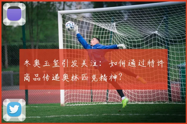 冬奥玉玺引发关注：如何通过特许商品传递奥林匹克精神？