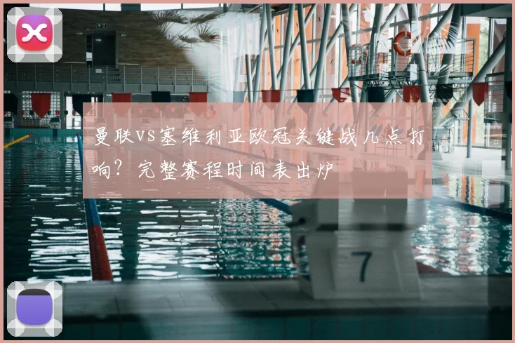 曼联vs塞维利亚欧冠关键战几点打响？完整赛程时间表出炉